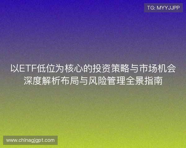 以ETF低位为核心的投资策略与市场机会深度解析布局与风险管理全景指南